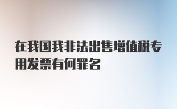 在我国我非法出售增值税专用发票有何罪名