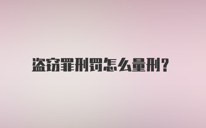 盗窃罪刑罚怎么量刑?