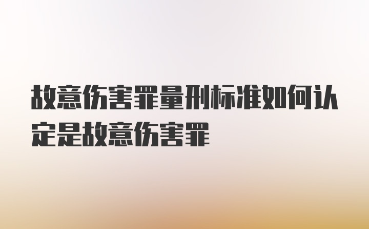 故意伤害罪量刑标准如何认定是故意伤害罪