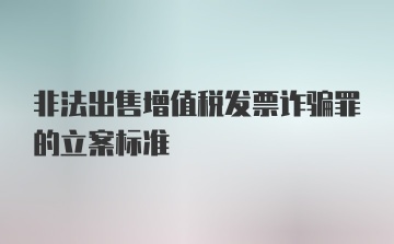 非法出售增值税发票诈骗罪的立案标准