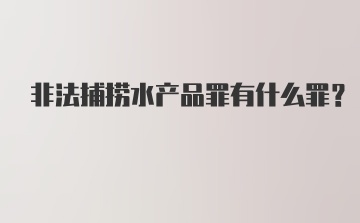 非法捕捞水产品罪有什么罪？