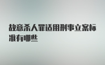 故意杀人罪适用刑事立案标准有哪些