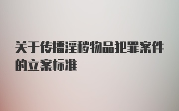 关于传播淫秽物品犯罪案件的立案标准