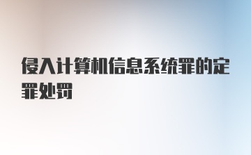 侵入计算机信息系统罪的定罪处罚