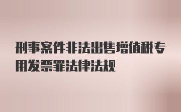 刑事案件非法出售增值税专用发票罪法律法规