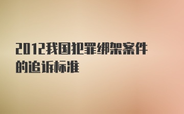 2012我国犯罪绑架案件的追诉标准