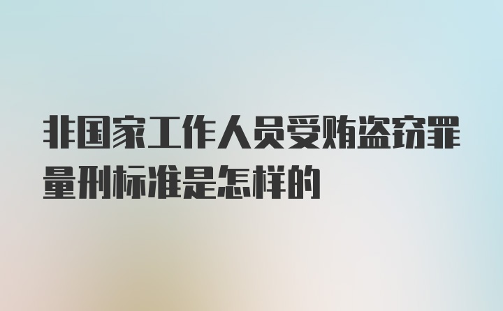 非国家工作人员受贿盗窃罪量刑标准是怎样的