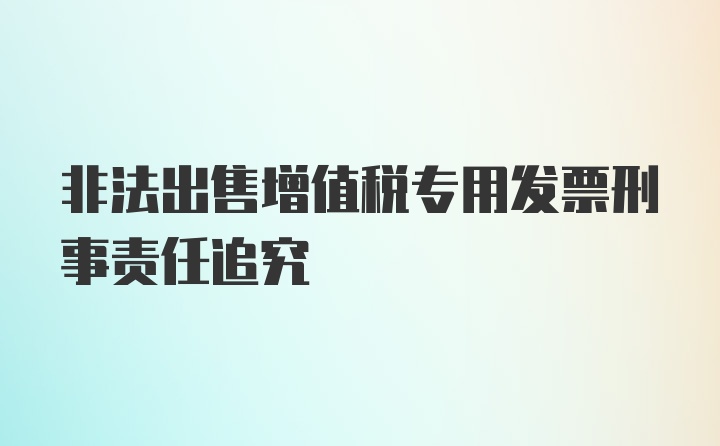 非法出售增值税专用发票刑事责任追究