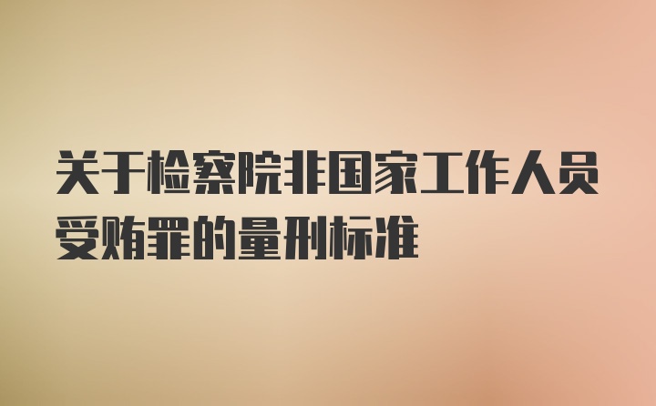 关于检察院非国家工作人员受贿罪的量刑标准