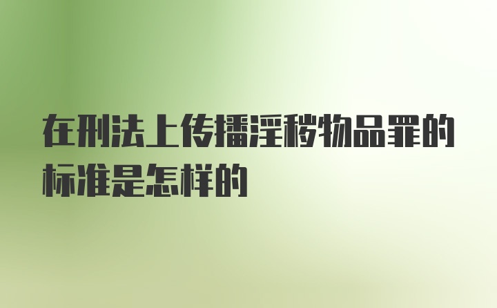 在刑法上传播淫秽物品罪的标准是怎样的