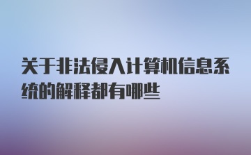 关于非法侵入计算机信息系统的解释都有哪些