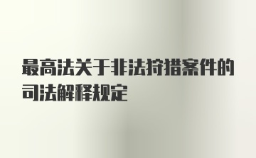 最高法关于非法狩猎案件的司法解释规定