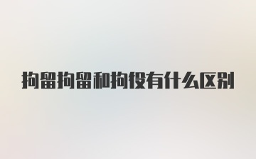 拘留拘留和拘役有什么区别