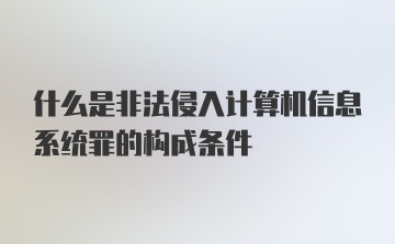 什么是非法侵入计算机信息系统罪的构成条件