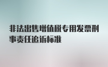 非法出售增值税专用发票刑事责任追诉标准