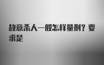 故意杀人一般怎样量刑？要求是