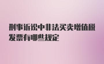 刑事诉讼中非法买卖增值税发票有哪些规定