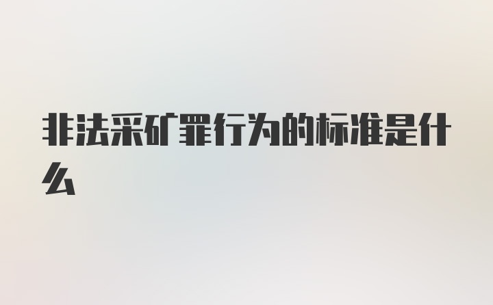 非法采矿罪行为的标准是什么