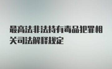 最高法非法持有毒品犯罪相关司法解释规定