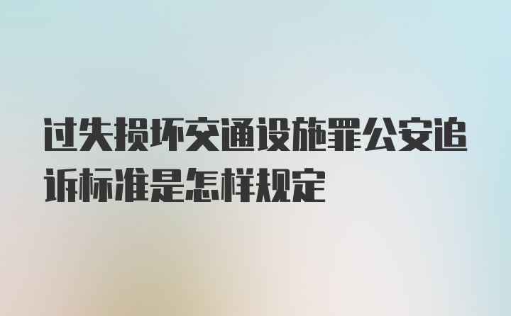 过失损坏交通设施罪公安追诉标准是怎样规定