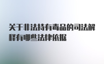 关于非法持有毒品的司法解释有哪些法律依据