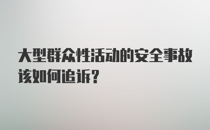 大型群众性活动的安全事故该如何追诉？