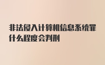 非法侵入计算机信息系统罪什么程度会判刑