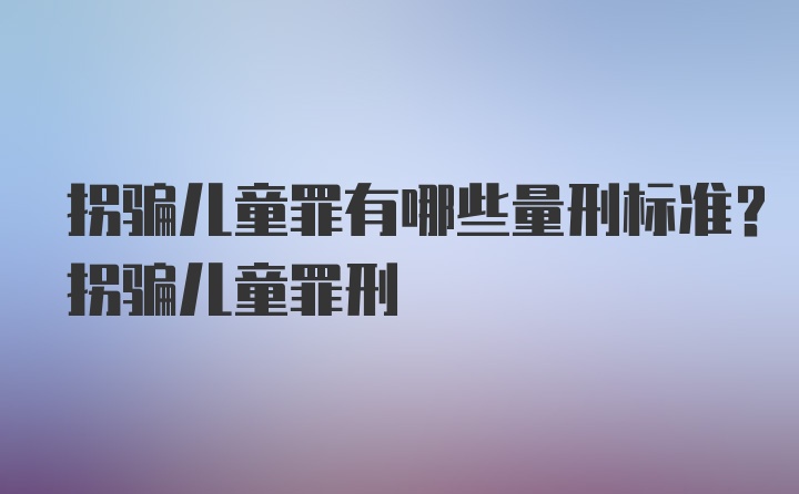 拐骗儿童罪有哪些量刑标准？拐骗儿童罪刑