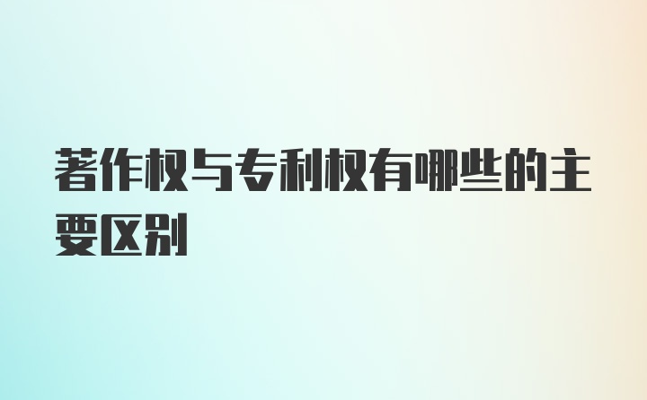 著作权与专利权有哪些的主要区别