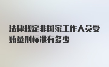 法律规定非国家工作人员受贿量刑标准有多少