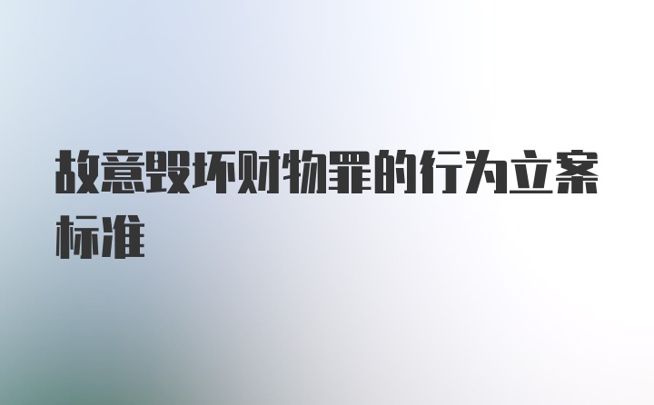 故意毁坏财物罪的行为立案标准