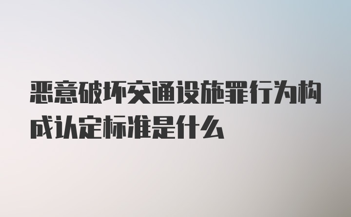 恶意破坏交通设施罪行为构成认定标准是什么