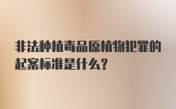 非法种植毒品原植物犯罪的起案标准是什么？