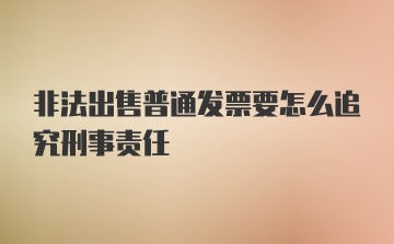 非法出售普通发票要怎么追究刑事责任