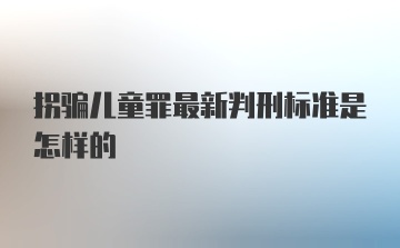 拐骗儿童罪最新判刑标准是怎样的