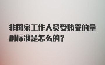 非国家工作人员受贿罪的量刑标准是怎么的？