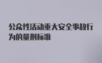 公众性活动重大安全事故行为的量刑标准