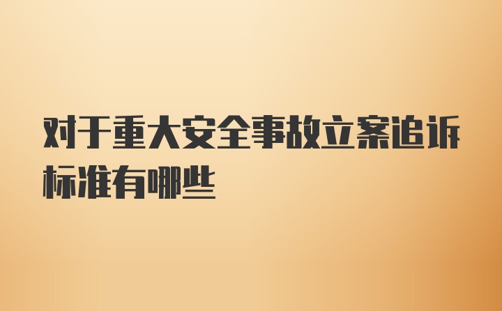 对于重大安全事故立案追诉标准有哪些