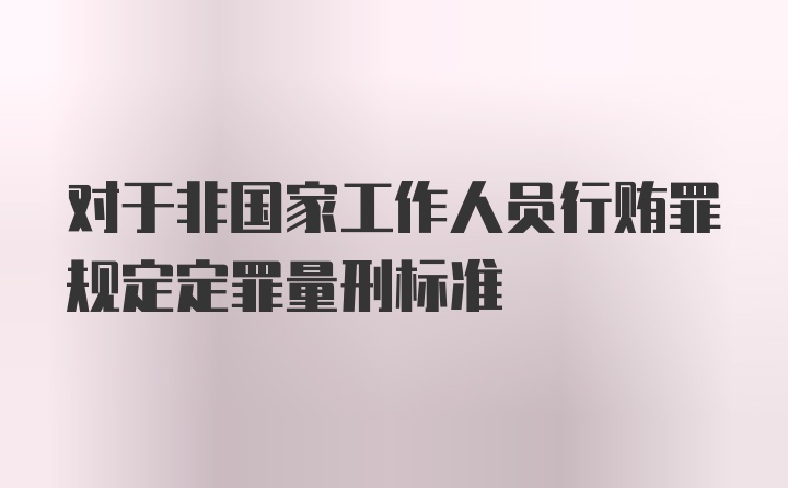 对于非国家工作人员行贿罪规定定罪量刑标准