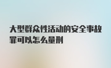 大型群众性活动的安全事故罪可以怎么量刑