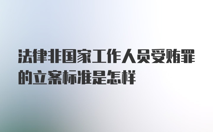 法律非国家工作人员受贿罪的立案标准是怎样