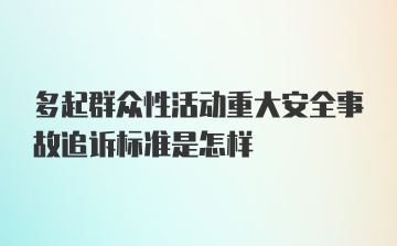 多起群众性活动重大安全事故追诉标准是怎样