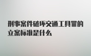 刑事案件破坏交通工具罪的立案标准是什么