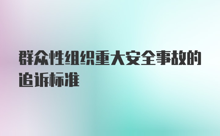 群众性组织重大安全事故的追诉标准