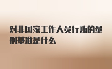 对非国家工作人员行贿的量刑基准是什么