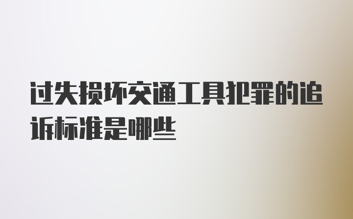 过失损坏交通工具犯罪的追诉标准是哪些