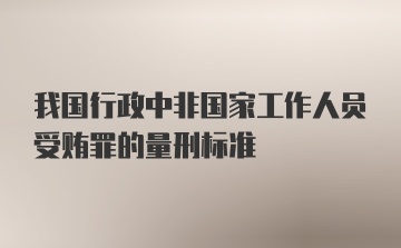 我国行政中非国家工作人员受贿罪的量刑标准