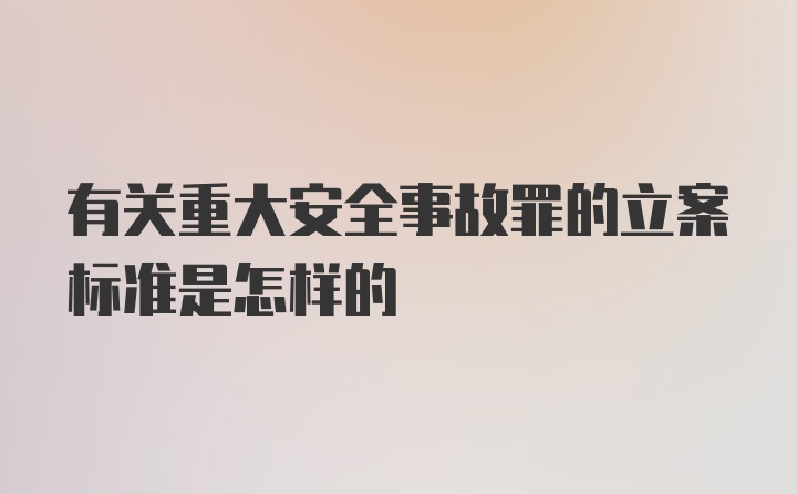 有关重大安全事故罪的立案标准是怎样的