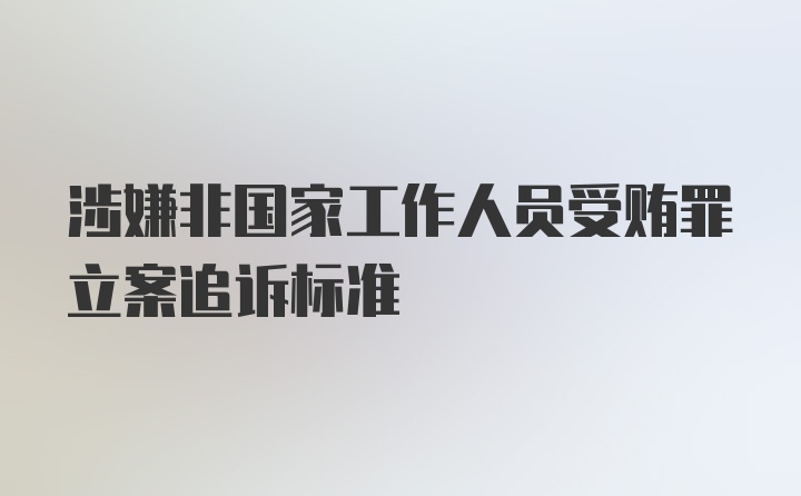 涉嫌非国家工作人员受贿罪立案追诉标准