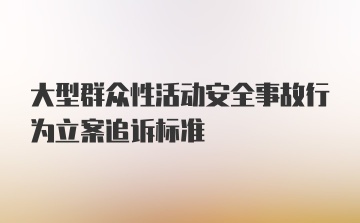 大型群众性活动安全事故行为立案追诉标准